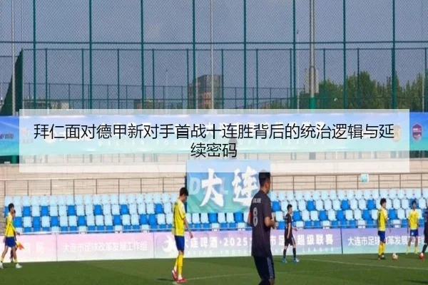 拜仁面对德甲新对手首战十连胜背后的统治逻辑与延续密码